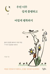 우린 너무 쉽게 불행하고 어렵게 행복하지